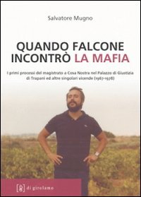 Quando Falcone incontr&ograve; la mafia. I primi processi del magistrato a Cosa Nostra nel Palazzo di Giustizia di Trapani ed altre singolari vicende (1967-1978)