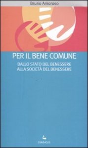 Per il bene comune. Dallo stato del benessere alla societ&agrave; del benessere