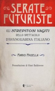 Serate futuriste. Gli &laquo;strepitosi vagiti&raquo; dello spettacolo d'avanguardia italiano
