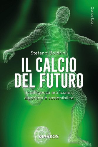 Il calcio del futuro. Intelligenza artificiale, algoritmi e sostenibilit&agrave;