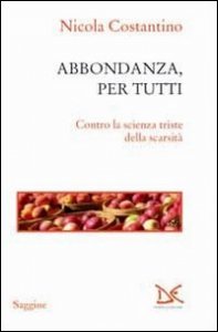 Abbondanza, per tutti. Contro la scienza triste della scarsit&agrave;