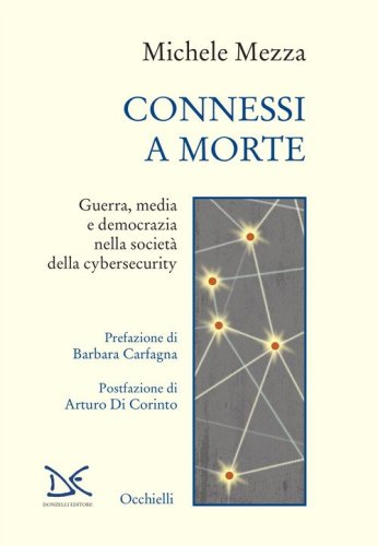 Connessi a morte. Guerra, media e democrazia nella societ&agrave; della cybersecurity