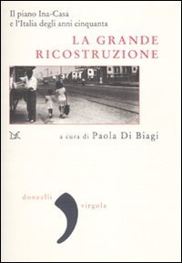 La grande ricostruzione - Il piano Ina-Casa e l'Italia degli anni Cinquanta