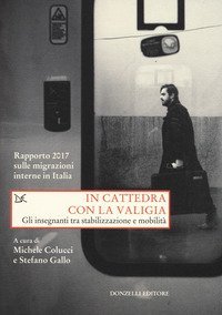 In cattedra con la valigia. Gli insegnanti tra stabilizzazione e mobilit&agrave;. Rapporto 2017 sulle migrazioni interne in Italia