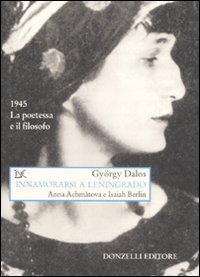 Innamorarsi a Leningrado. Anna Achm&agrave;tova e Isaiah Berlin