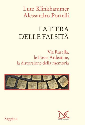 La fiera delle falsit&agrave;. Via Rasella, le Fosse Ardeatine, la distorsione della memoria