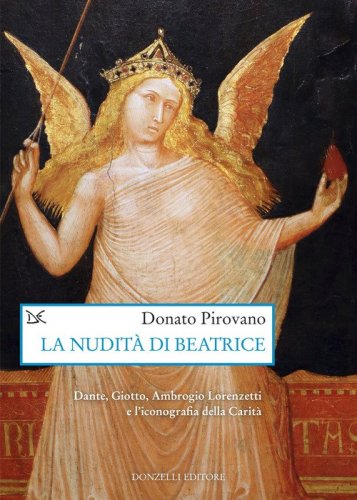 La nudit&agrave; di Beatrice. Dante, Giotto, Ambrogio Lorenzetti e l'iconografia della Carit&agrave;