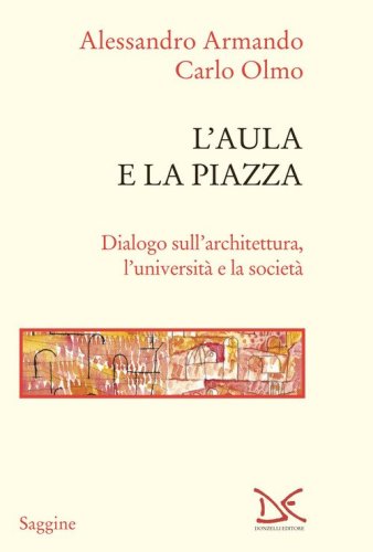 L'aula e la piazza. Dialogo sull'architettura, l'universit&agrave; e la societ&agrave;