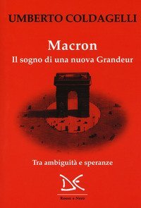 Macron. Il sogno di una nuova grandeur. Tra ambiguit&agrave; e speranze