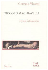Niccol&ograve; Macchiavelli - I tempi della politica