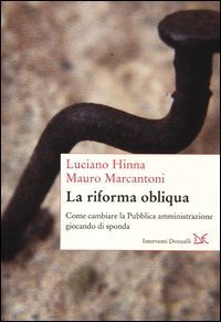 La riforma obliqua - E' possibile cambiare la pubblica amministrazione?