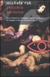 L'occhio barocco. Dieci lezioni su immagini, teatro e poesia da Napoli a Roma, Firenze e oltre