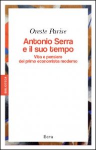 Antonio Serra e il suo tempo. Vita e pensiero del primo economista moderno