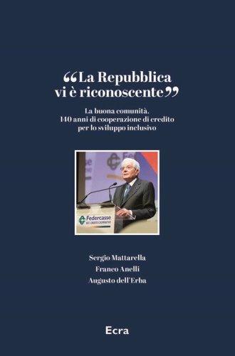 &laquo;La Repubblica vi &egrave; riconoscente&raquo;. La buona comunit&agrave;. 140 anni di cooperazione di credito per lo sviluppo inclusivo