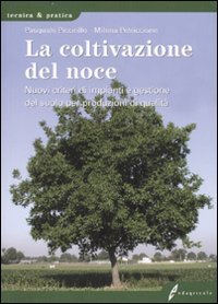 La coltivazione del noce. Nuovi criteri di impianti e gestione del suolo per produzioni di qualit&agrave;
