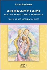 Abbracciami - Per una terapia della tenerezza. Saggio di antropologia teologica