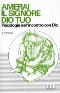 Amerai il Signore Dio tuo. Psicologia dell'incontro con Dio