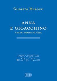 Anna e Gioacchino. I nonni materni di Ges&ugrave;. Indagine sul Protovangelo di Giacomo 1-5
