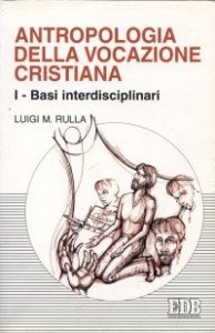 Antropologia della vocazione cristiana. Vol. 1: Basi interdisciplinari. - Basi interdisciplinari