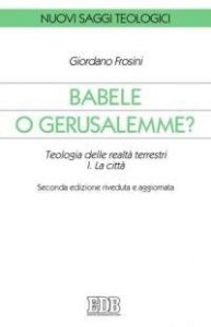 Babele o Gerusalemme? Teologia delle realt&agrave; terrestri. Vol. 1: La citt&agrave;. - La citt&agrave;