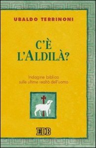 C'&egrave; l'Aldil&agrave;? Indagine biblica sulle ultime realt&agrave; dell'uomo