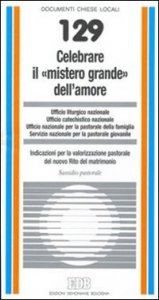 Celebrare il &laquo;mistero grande&raquo; dell'amore. Indicazioni per la valorizzazione pastorale del nuovo rito del matrimonio. Sussidio pastorale