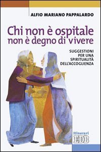 Chi non &egrave; ospitale non &egrave; degno di vivere - Suggestioni per una spiritualit&agrave; dell'accoglienza