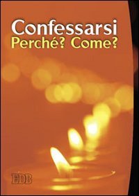 Confessarsi - Perch&eacute;? Come?