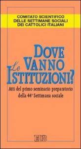 Dove vanno le istituzioni? Atti del 1&deg; Seminario preparatorio della 44&ordf; Settimana sociale
