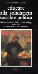 Educare alla solidariet&agrave; sociale e politica - Discorsi, interventi e messaggi 1980-1990