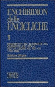 Enchiridion delle encicliche. Ediz. bilingue. Vol. 1: Benedetto XIV, Clemente XIII, Clemente XIV, Pio VI, Pio VII, Leone XII, Pio VIII (1740-1830). - Benedetto XIV, Clemente XIII, Clemente XIV, Pio VI, Pio VII, Leone XII, Pio VIII (1740-1830)