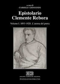 Epistolario Clemente Rebora. Vol. 1: 1893-1928. L'anima del poeta. - 1893-1928. L'anima del poeta