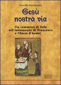 Ges&ugrave; nostra via - Un cammino di fede sul testamento di Francesco e Chiara d'Assisi