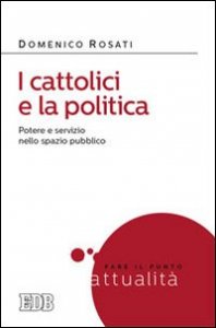 I cattolici e la politica. Potere e servizio nello spazio pubblico