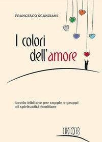 I colori dell'amore. Lectio bibliche per coppie e gruppi di spiritualit&agrave; familiare