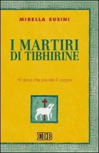 I martiri di Tibhirine. &laquo;Il dono che prende il corpo&raquo;
