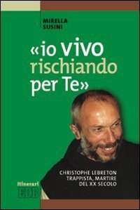 &laquo;Io vivo rischiando per te&raquo;. Christopher Lebreton trappista, martire del XX secolo