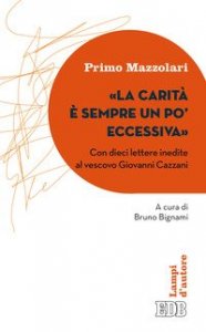 La carit&agrave; &egrave; sempre un po' eccessiva. Con dieci lettere inedite al vescovo Giovanni Cazzani