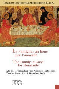 La famiglia: un bene per l'umanit&agrave;&shy;The Family: a Good for Humanity. Atti del I Forum Europeo Cattolico-Ortodosso (Trento, 11-14 dicembre 2008)