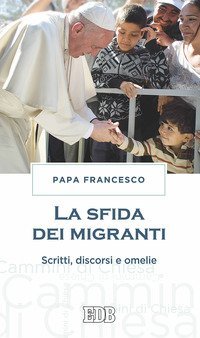 La sfida dei migranti. Discorsi, omelie, scritti
