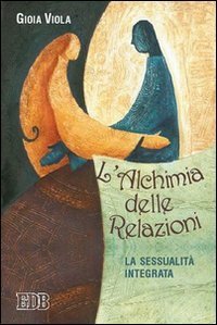 L'alchimia delle relazioni. La sessualit&agrave; integrata