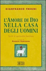 L'amore di Dio nella casa degli uomini - Scritti di spiritualit&agrave; familiare