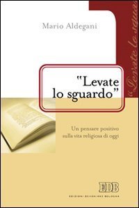&laquo;Levate lo sguardo&raquo;. Un pensare positivo sulla vita religiosa di oggi