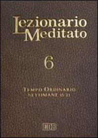 Lezionario meditato. Vol. 6: Tempo ordinario (settimane 15-21). - Tempo ordinario (settimane 15-21)