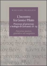 L'incontro fra Ges&ugrave; e Pilato. Processo al processo e teologia di Giovanni 18-19. Percorso storico, giuridico ed esegetico