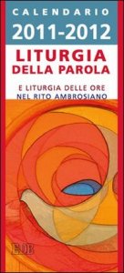 Liturgia della parola 2011-2012 - Calendario per la liturgia della parola di ogni giorno e per la liturgia delle ore nel rito ambrosiano
