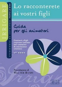 Lo racconterete ai vostri figli. Itinerario di catechesi familiare. 3&deg; anno. Guida per gli animatori