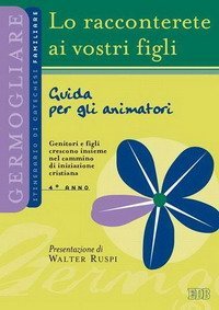 Lo racconterete ai vostri figli. Itinerario di catechesi familiare. 4&deg; anno. Guida per gli animatori
