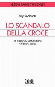 Lo scandalo della croce - La polemica anticristiana nei primi secoli