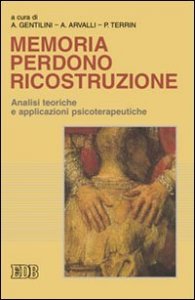 Memoria perdono ricostruzione. Analisi teoriche e applicazioni psicoterapeutiche